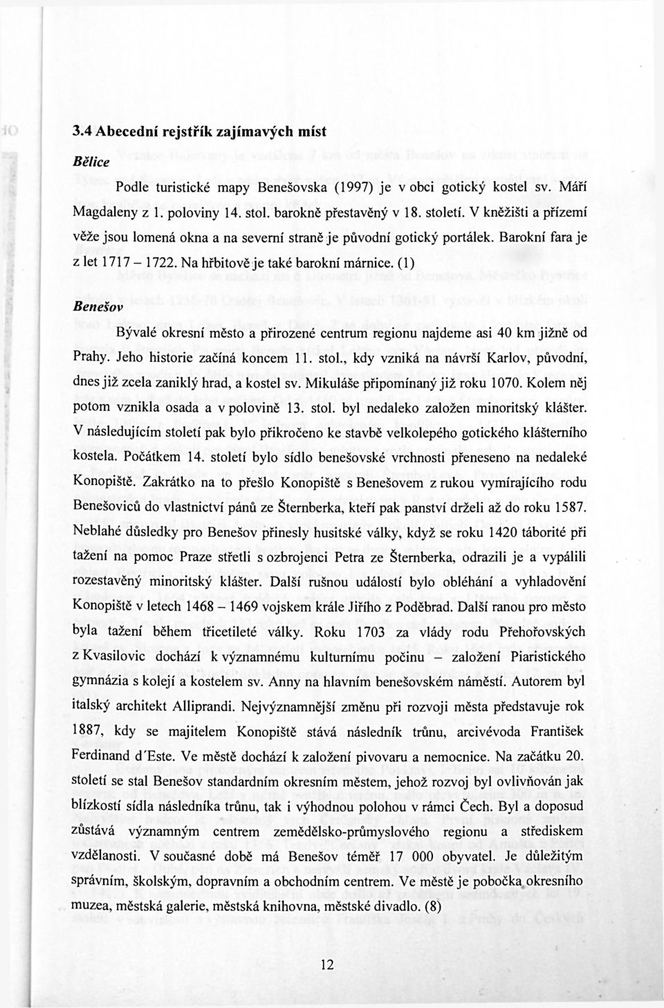 (1) Benešov Bývalé okresní město a přirozené centrum regionu najdeme asi 40 km jižně od Prahy. Jeho historie začíná koncem 11. stol.