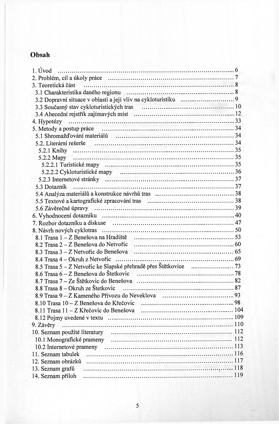 2.2 Mapy 35 5.2.2.1 Turistické mapy 35 5.2.2.2 Cykloturistické mapy 36 5.2.3 Internetové stránky 37 5.3 Dotazník 37 5.4 Analýza materiálů a konstrukce návrhů tras 38 5.