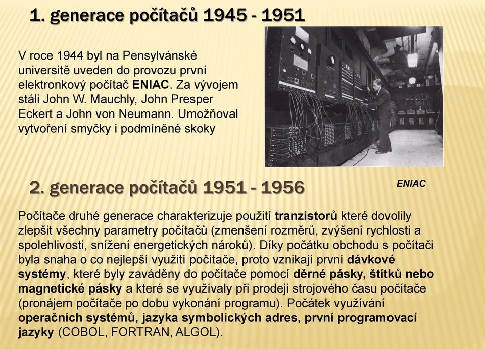 generace počítačů 1951-1956 ENIAC Počítače druhé generace charakterizuje použití tranzistorů které dovolily zlepšit všechny parametry počítačů (zmenšení rozměrů, zvýšení rychlosti a spolehlivosti,