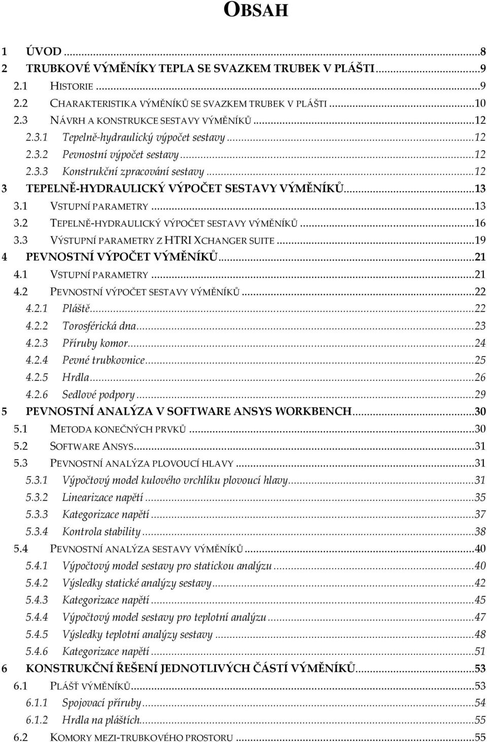 1 VSTUPNÍ PARAMETRY... 13 3.2 TEPELNĚ-HYDRAULICKÝ VÝPOČET SESTAVY VÝMĚNÍKŮ... 16 3.3 VÝSTUPNÍ PARAMETRY Z HTRI XCHANGER SUITE... 19 4 PEVNOSTNÍ VÝPOČET VÝMĚNÍKŮ... 21 4.