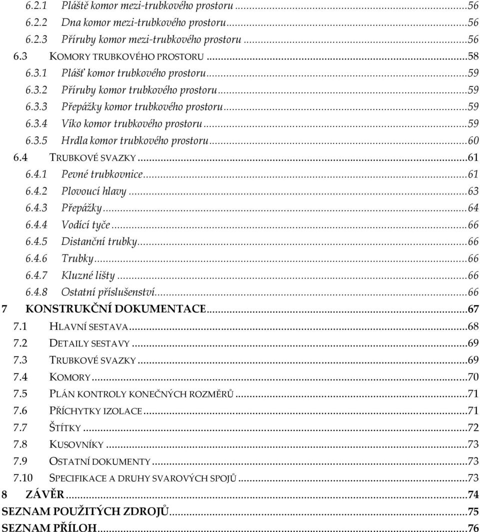 4 TRUBKOVÉ SVAZKY... 61 6.4.1 Pevné trubkovnice... 61 6.4.2 Plovoucí hlavy... 63 6.4.3 Přepážky... 64 6.4.4 Vodící tyče... 66 6.4.5 Distanční trubky... 66 6.4.6 Trubky... 66 6.4.7 Kluzné lišty... 66 6.4.8 Ostatní příslušenství.