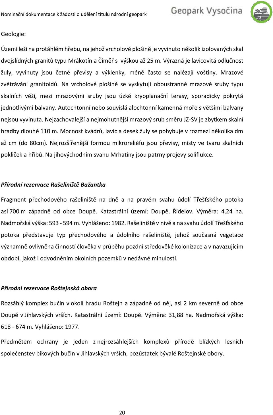 Na vrcholové plošině se vyskytují oboustranné mrazové sruby typu skalních věží, mezi mrazovými sruby jsou úzké kryoplanační terasy, sporadicky pokrytá jednotlivými balvany.