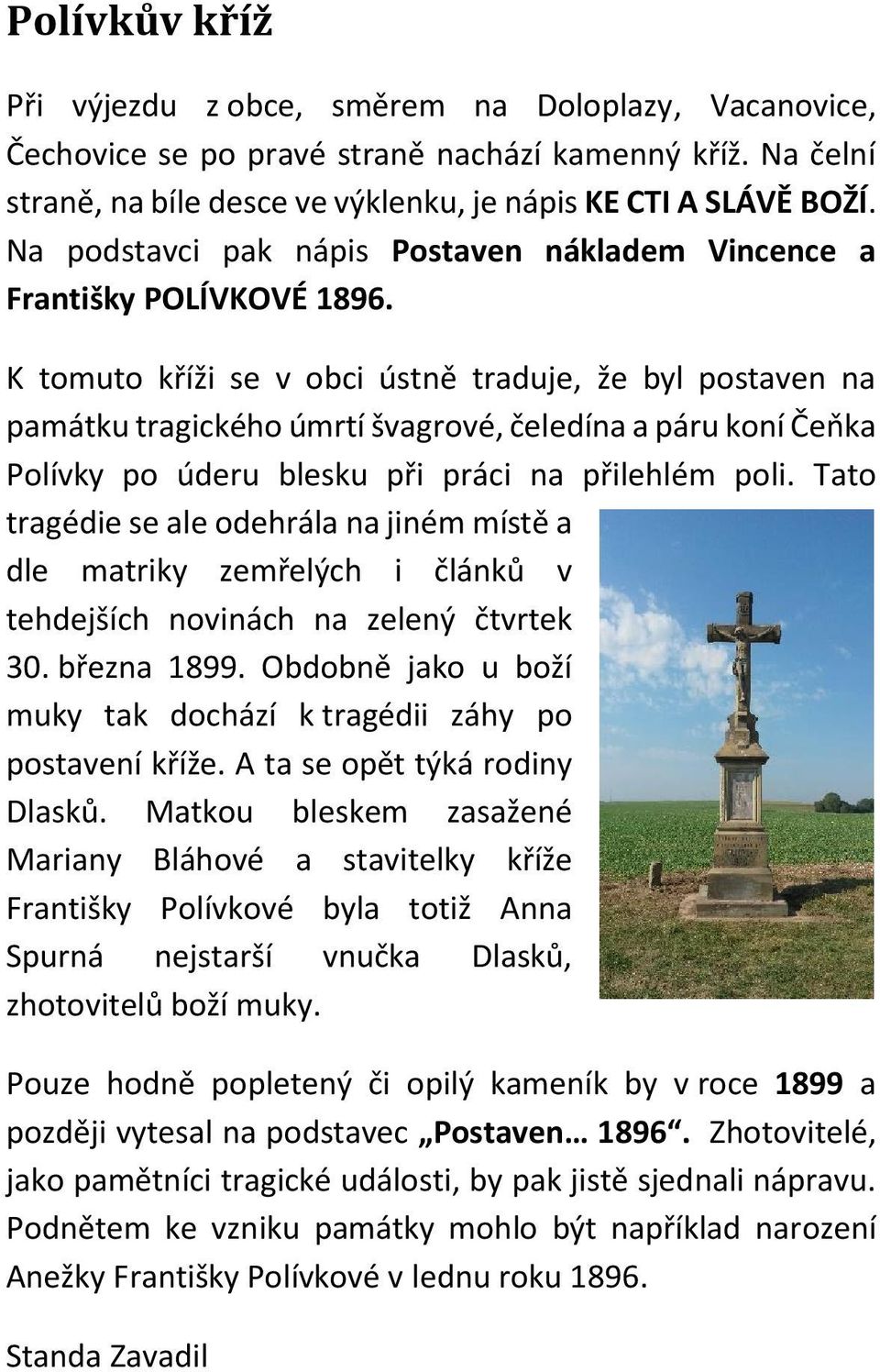 K tomuto kříži se v obci ústně traduje, že byl postaven na památku tragického úmrtí švagrové, čeledína a páru koní Čeňka Polívky po úderu blesku při práci na přilehlém poli.