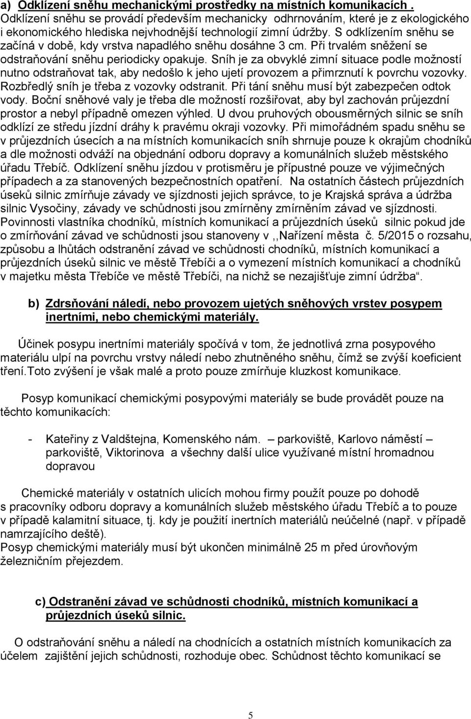 S odklízením sněhu se začíná v době, kdy vrstva napadlého sněhu dosáhne 3 cm. Při trvalém sněžení se odstraňování sněhu periodicky opakuje.