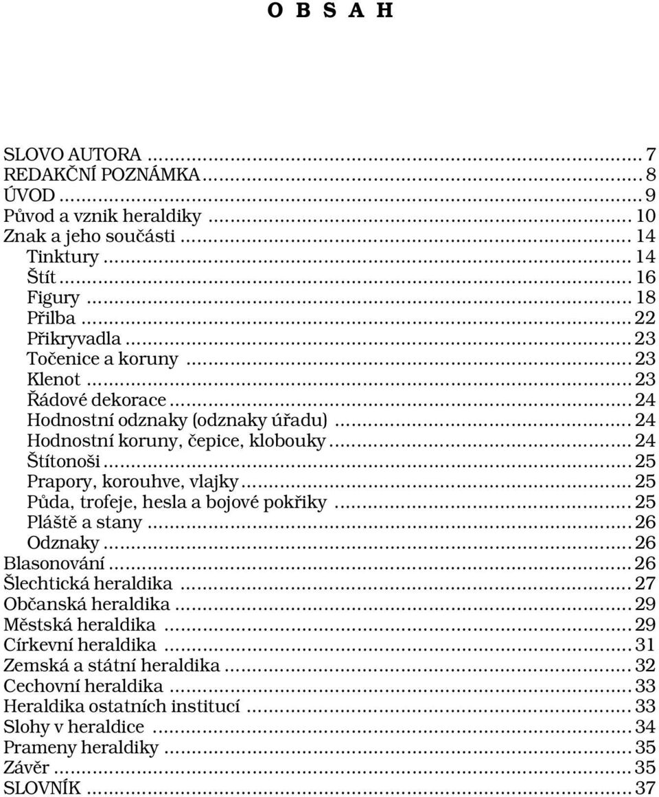 .. 25 Prapory, korouhve, vlajky... 25 Půda, trofeje, hesla a bojové pokřiky... 25 Pláště a stany... 26 Odznaky... 26 Blasonování... 26 Šlechtická heraldika... 27 Občanská heraldika.