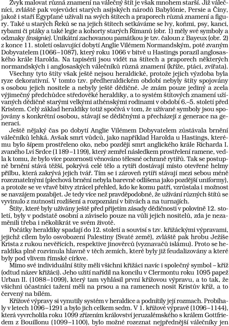 Také u starých Řeků se na jejich štítech setkáváme se lvy, koňmi, psy, kanci, rybami či ptáky a také legie a kohorty starých Římanů (obr. 1) měly své symboly a odznaky (insignie).