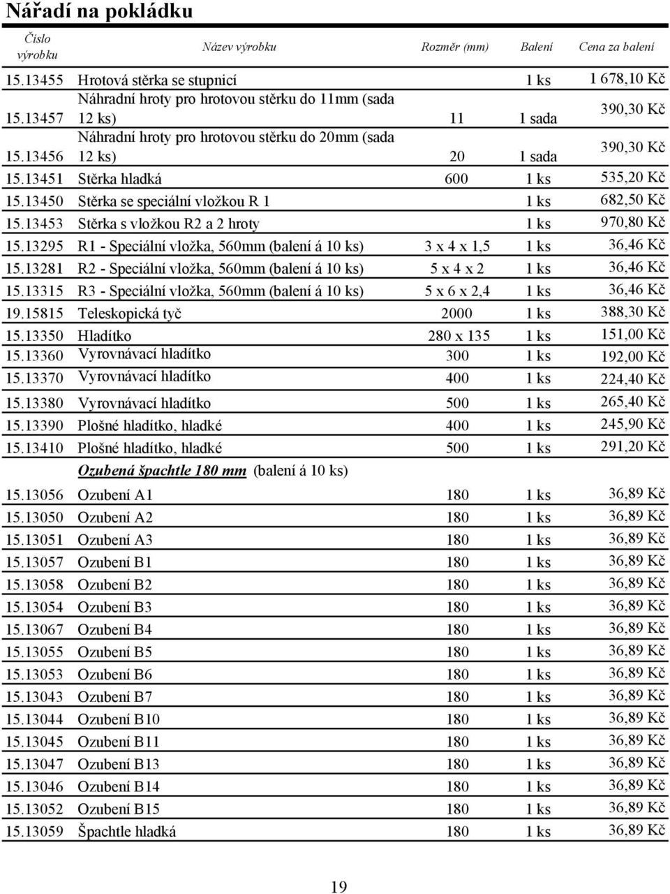 13450 Stěrka se speciální vložkou R 1 1 ks 682,50 Kč 15.13453 Stěrka s vložkou R2 a 2 hroty 1 ks 970,80 Kč 15.13295 R1 - Speciální vložka, 560mm (balení á 10 ks) 3 x 4 x 1,5 1 ks 36,46 Kč 15.