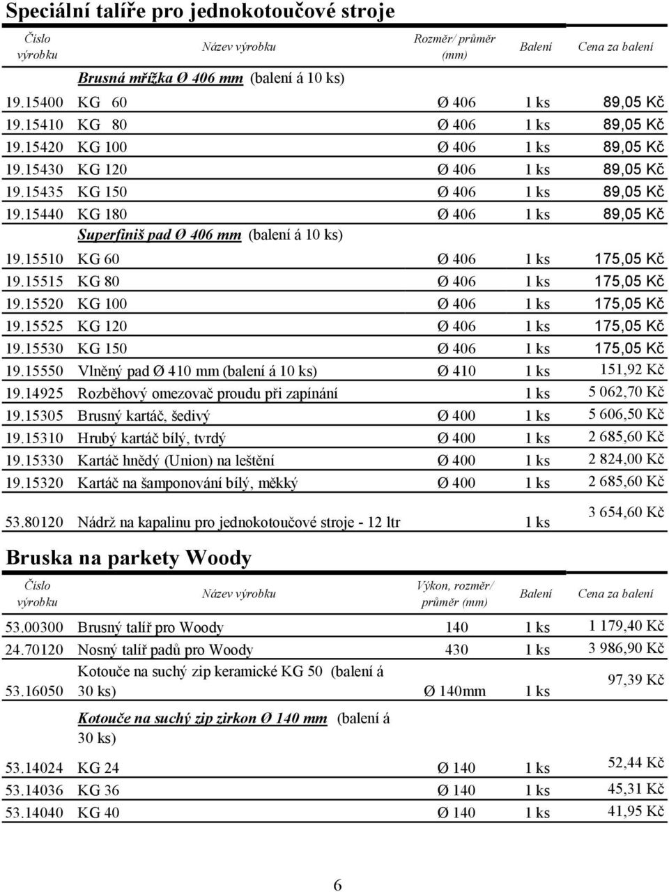 15510 KG 60 Ø 406 1 ks 175,05 Kč 19.15515 KG 80 Ø 406 1 ks 175,05 Kč 19.15520 KG 100 Ø 406 1 ks 175,05 Kč 19.15525 KG 120 Ø 406 1 ks 175,05 Kč 19.15530 KG 150 Ø 406 1 ks 175,05 Kč 19.