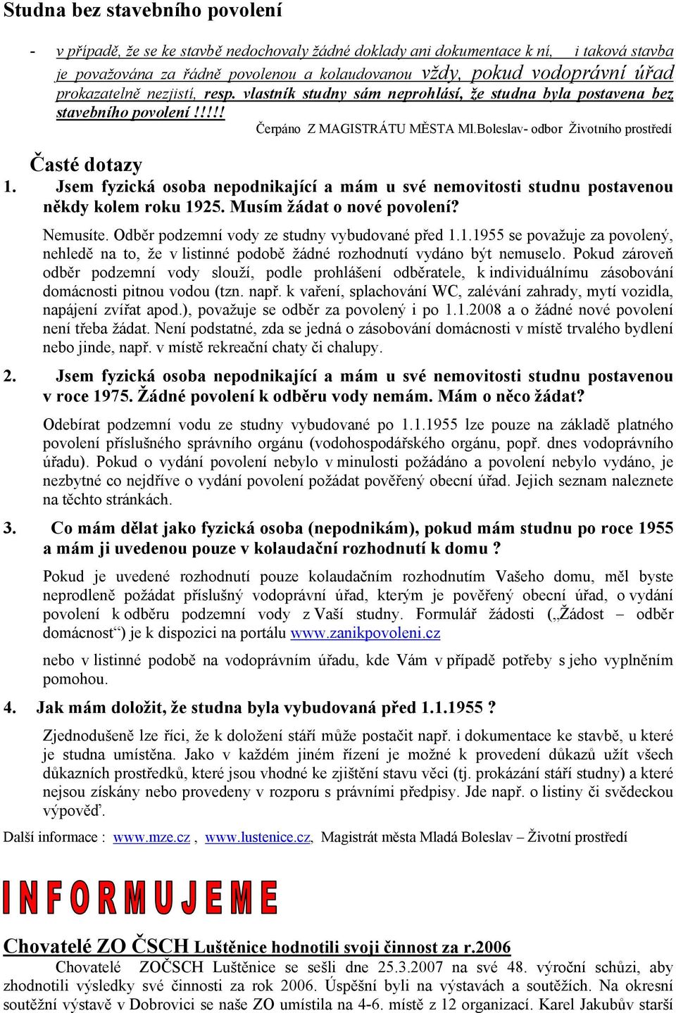 Jsem fyzická osoba nepodnikající a mám u své nemovitosti studnu postavenou někdy kolem roku 1925. Musím žádat o nové povolení? Nemusíte. Odběr podzemní vody ze studny vybudované před 1.1.1955 se považuje za povolený, nehledě na to, že v listinné podobě žádné rozhodnutí vydáno být nemuselo.