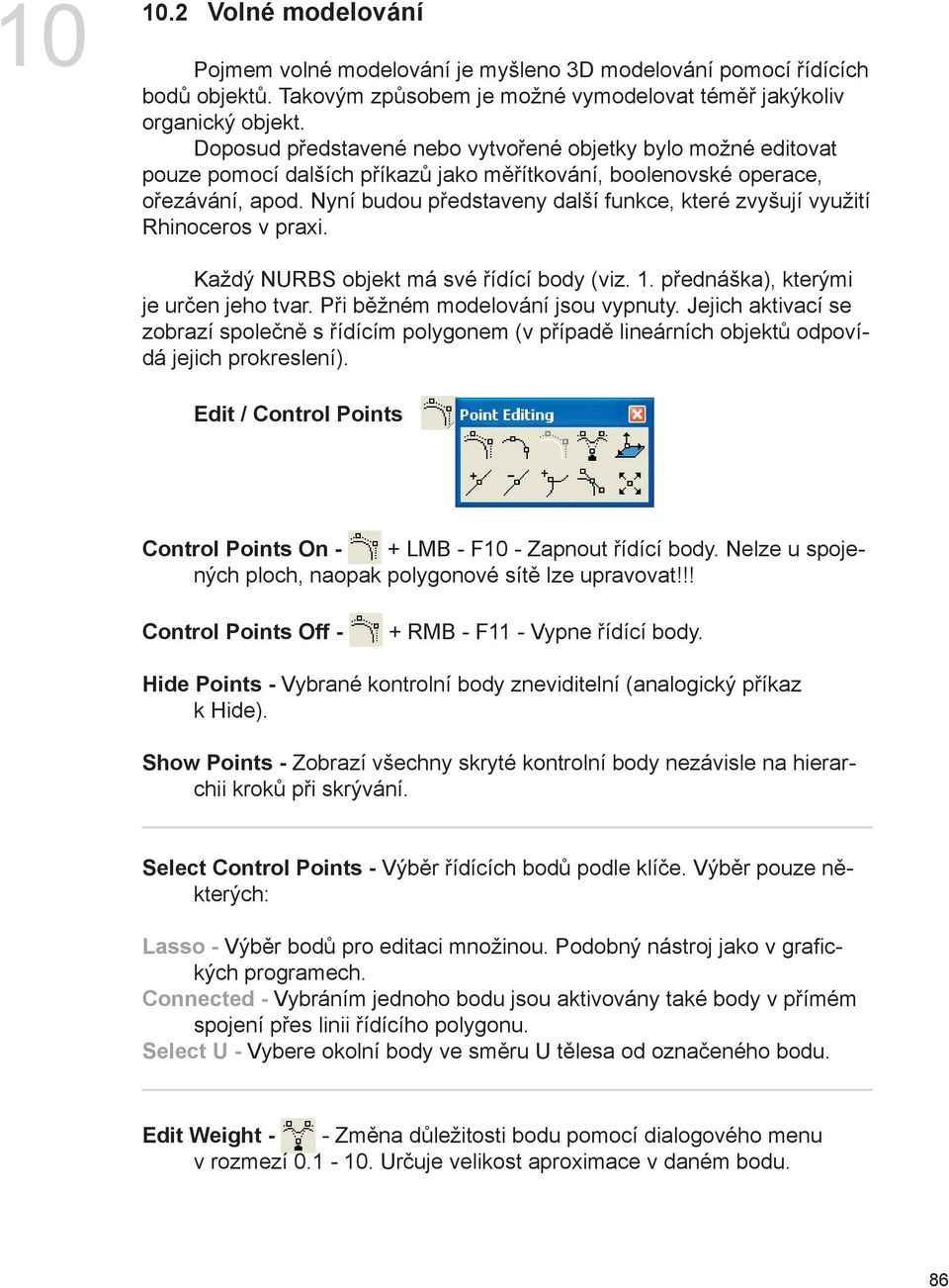 Nyní budou představeny další funkce, které zvyšují využití Rhinoceros v praxi. Každý NURBS objekt má své řídící body (viz. 1. přednáška), kterými je určen jeho tvar.