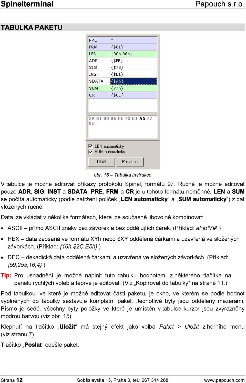 Data lze vkládat v několika formátech, které lze současně libovolně kombinovat: ASCII přímo ASCII znaky bez závorek a bez oddělujíích čárek.