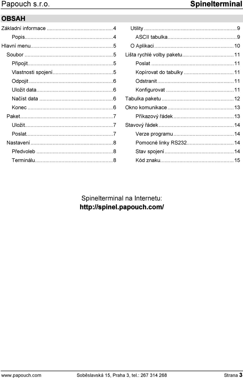 ..11 Kopírovat do tabulky...11 Odstranit...11 Konfigurovat...11 Tabulka paketu...12 Okno komunikace...13 Příkazový řádek...13 Stavový řádek...14 Verze programu.