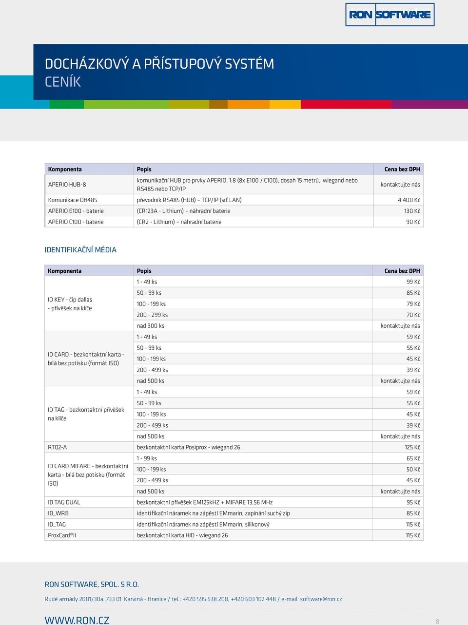 klíče 100-199 ks 79 Kč 200-299 ks 70 Kč nad 300 ks 1-49 ks 59 Kč 50-99 ks 55 Kč ID CARD - bezkontaktní karta - bílá bez potisku (formát ISO) 100-199 ks 45 Kč 200-499 ks 39 Kč nad 500 ks 1-49 ks 59 Kč
