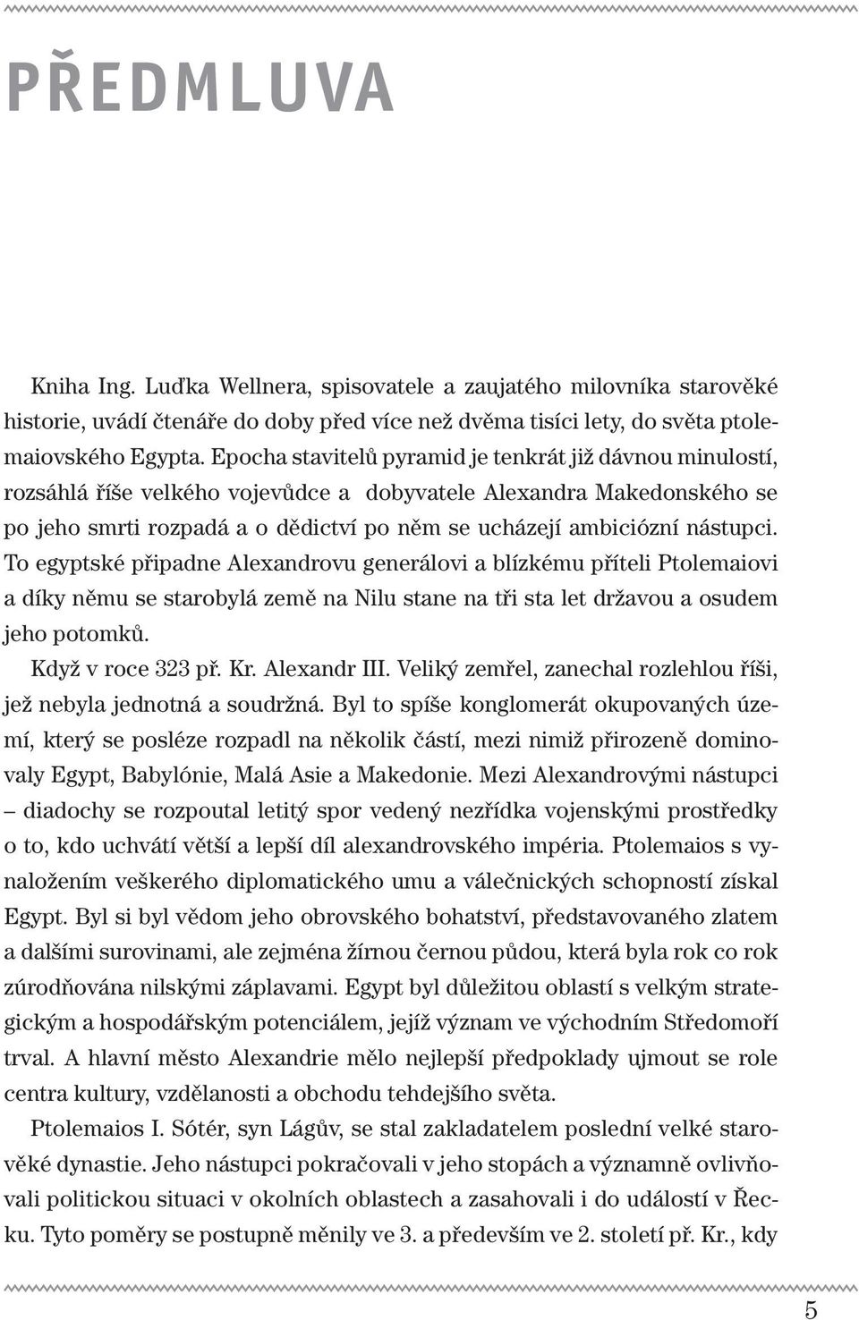 nástupci. To egyptské připadne Alexandrovu generálovi a blízkému příteli Ptolemaiovi a díky němu se starobylá země na Nilu stane na tři sta let državou a osudem jeho potomků. Když v roce 323 př. Kr.