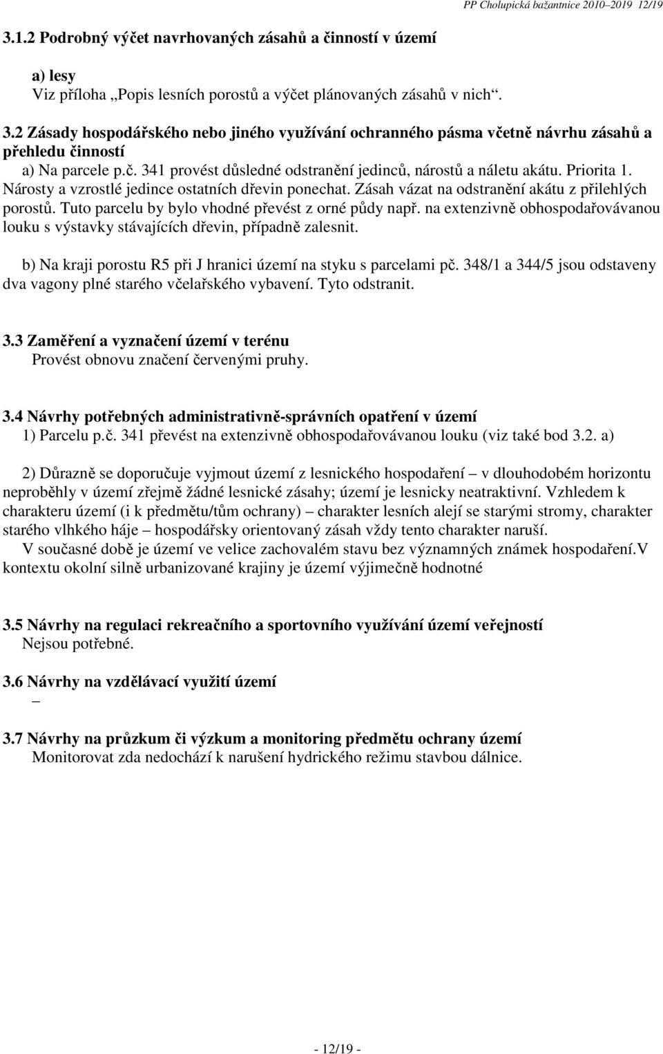 Tuto parcelu by bylo vhodné převést z orné půdy např. na extenzivně obhospodařovávanou louku s výstavky stávajících dřevin, případně zalesnit.