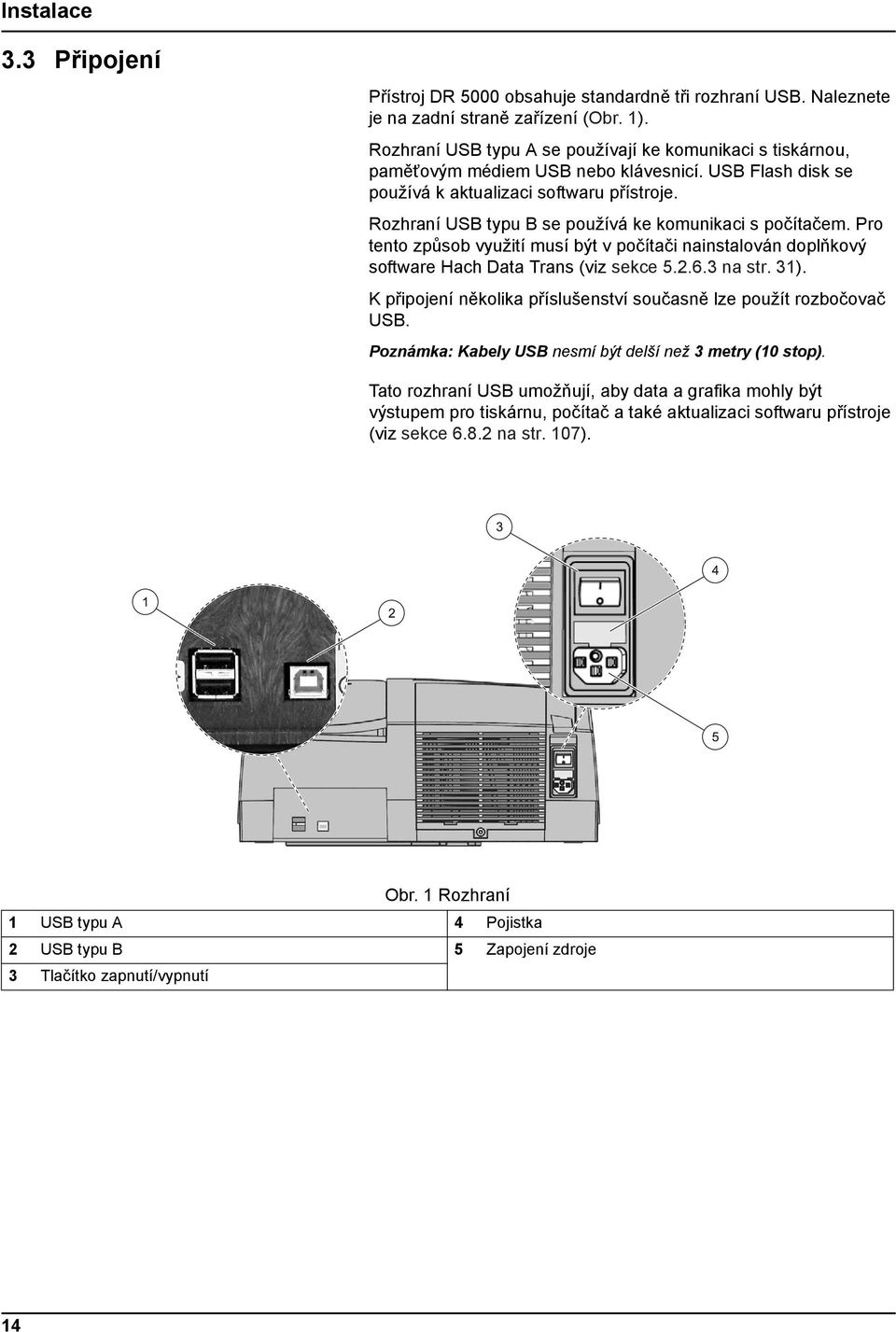 Rozhraní USB typu B se používá ke komunikaci s počítačem. Pro tento způsob využití musí být v počítači nainstalován doplňkový software Hach Data Trans (viz sekce 5.2.6.3 na str. 31).