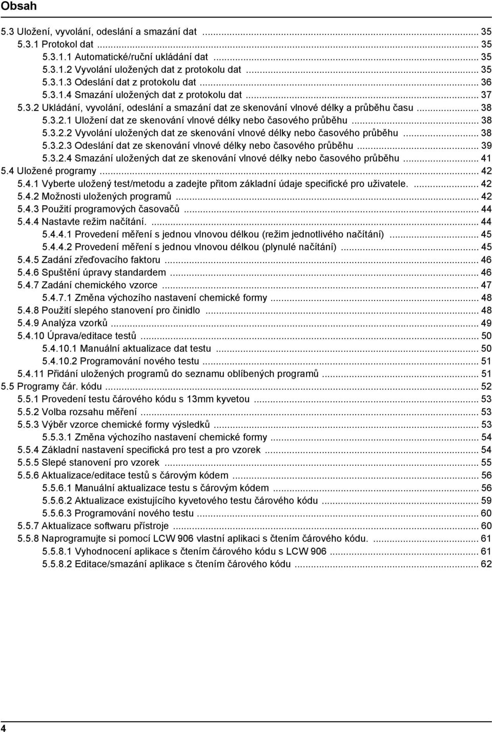 .. 38 5.3.2.2 Vyvolání uložených dat ze skenování vlnové délky nebo časového průběhu... 38 5.3.2.3 Odeslání dat ze skenování vlnové délky nebo časového průběhu... 39 5.3.2.4 Smazání uložených dat ze skenování vlnové délky nebo časového průběhu.