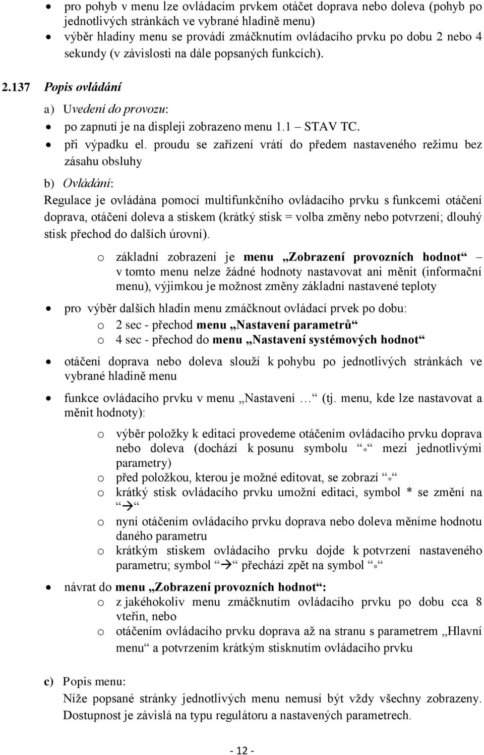 proudu se zařízení vrátí do předem nastaveného režimu bez zásahu obsluhy b) Ovládání: Regulace je ovládána pomocí multifunkčního ovládacího prvku s funkcemi otáčení doprava, otáčení doleva a stiskem