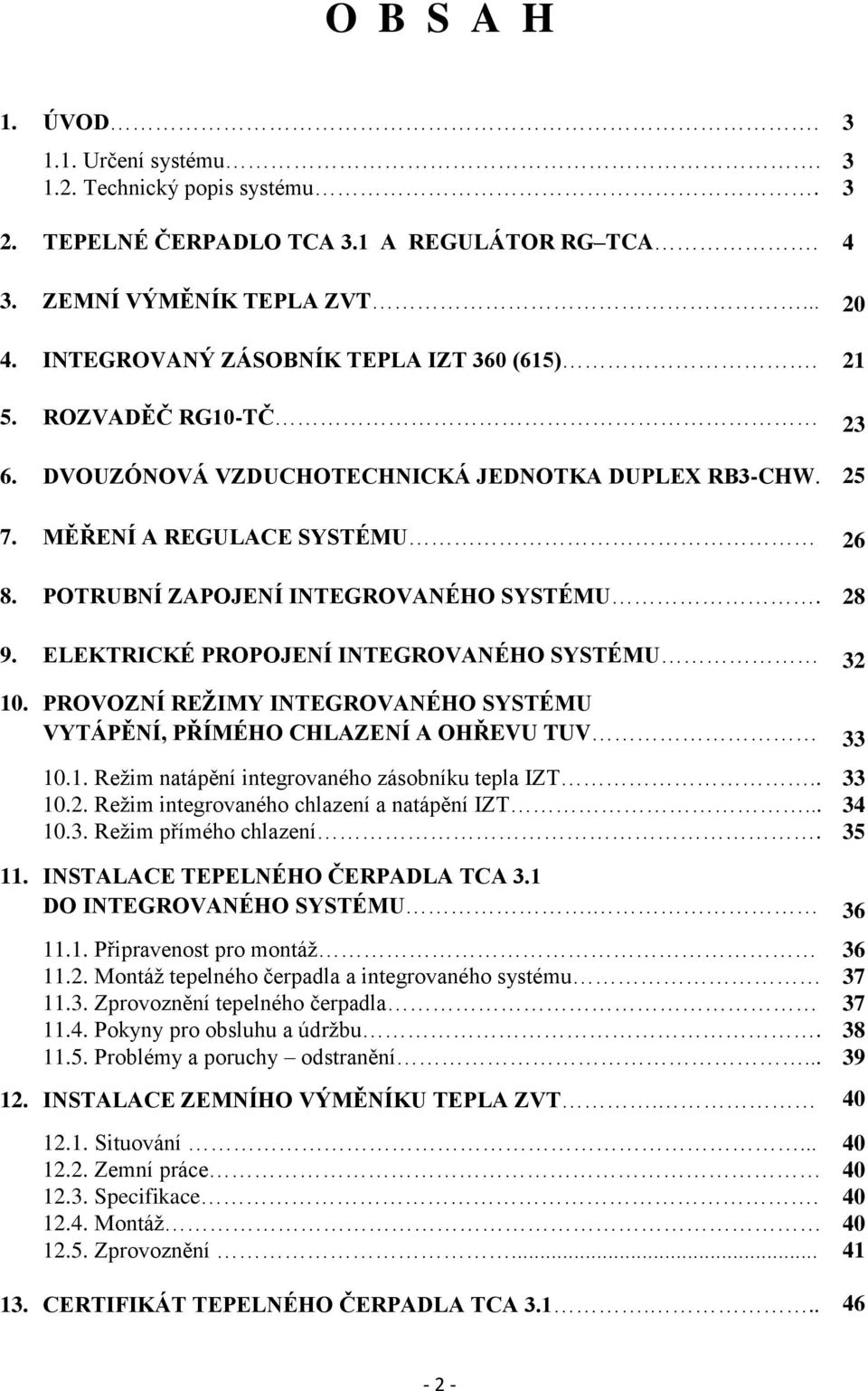 POTRUBNÍ ZAPOJENÍ INTEGROVANÉHO SYSTÉMU. 28 9. ELEKTRICKÉ PROPOJENÍ INTEGROVANÉHO SYSTÉMU 32 10. PROVOZNÍ REŽIMY INTEGROVANÉHO SYSTÉMU VYTÁPĚNÍ, PŘÍMÉHO CHLAZENÍ A OHŘEVU TUV 33 10.1. Režim natápění integrovaného zásobníku tepla IZT.