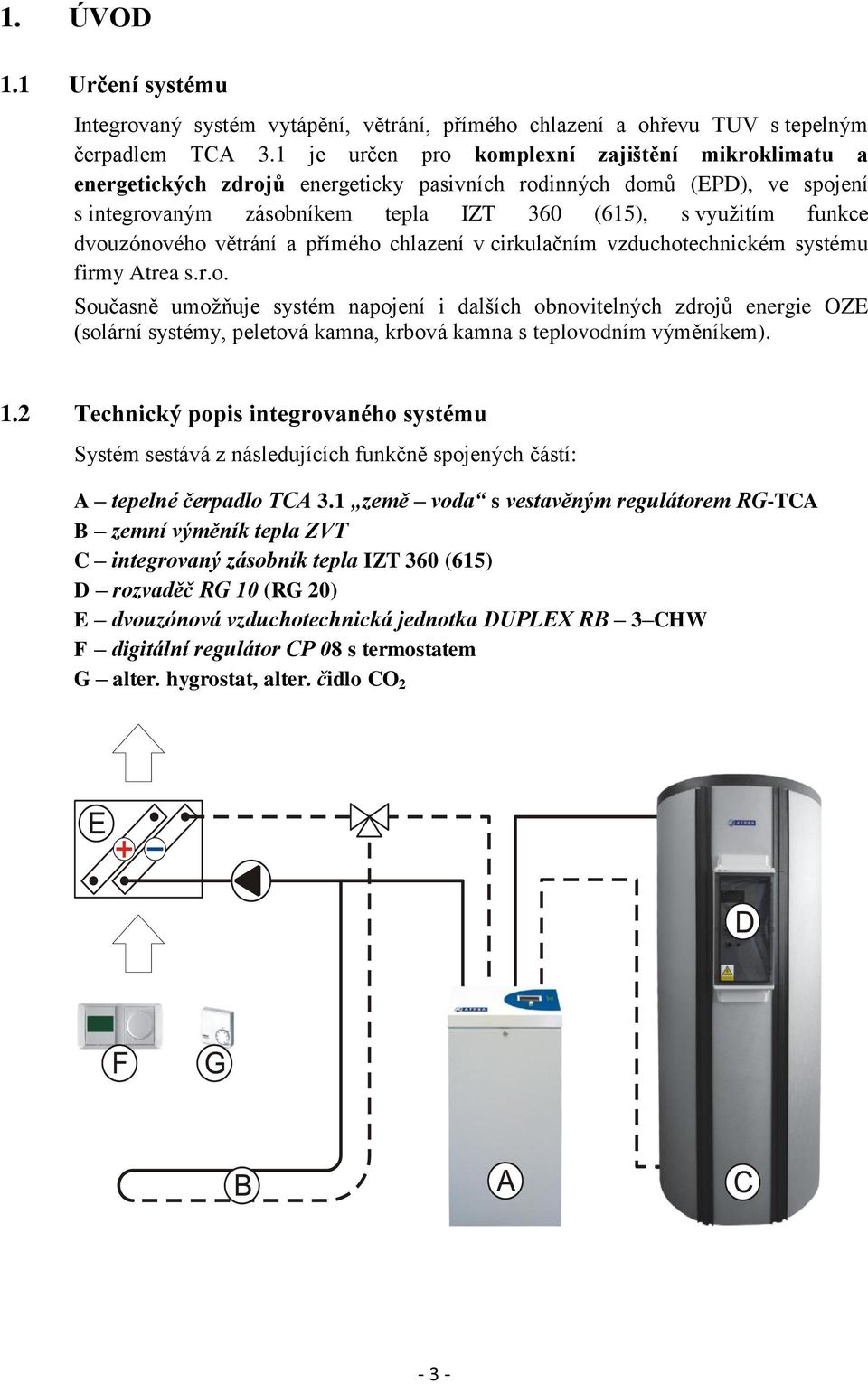 dvouzónového větrání a přímého chlazení v cirkulačním vzduchotechnickém systému firmy Atrea s.r.o. Současně umožňuje systém napojení i dalších obnovitelných zdrojů energie OZE (solární systémy, peletová kamna, krbová kamna s teplovodním výměníkem).