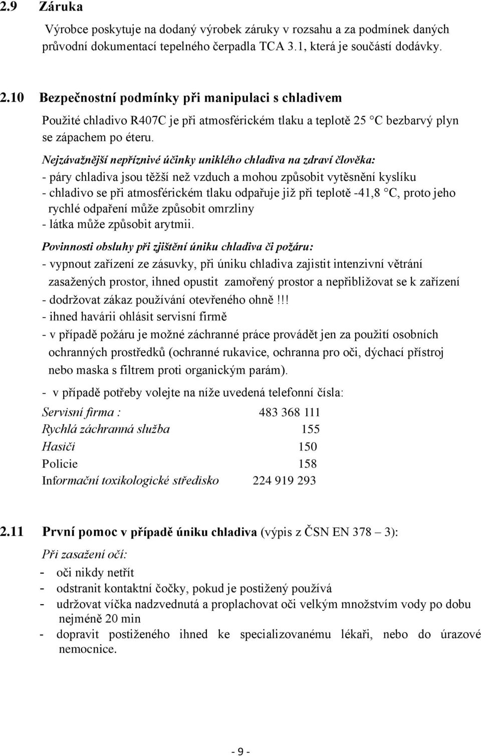 Nejzávažnější nepříznivé účinky uniklého chladiva na zdraví člověka: - páry chladiva jsou těžší než vzduch a mohou způsobit vytěsnění kyslíku - chladivo se při atmosférickém tlaku odpařuje již při