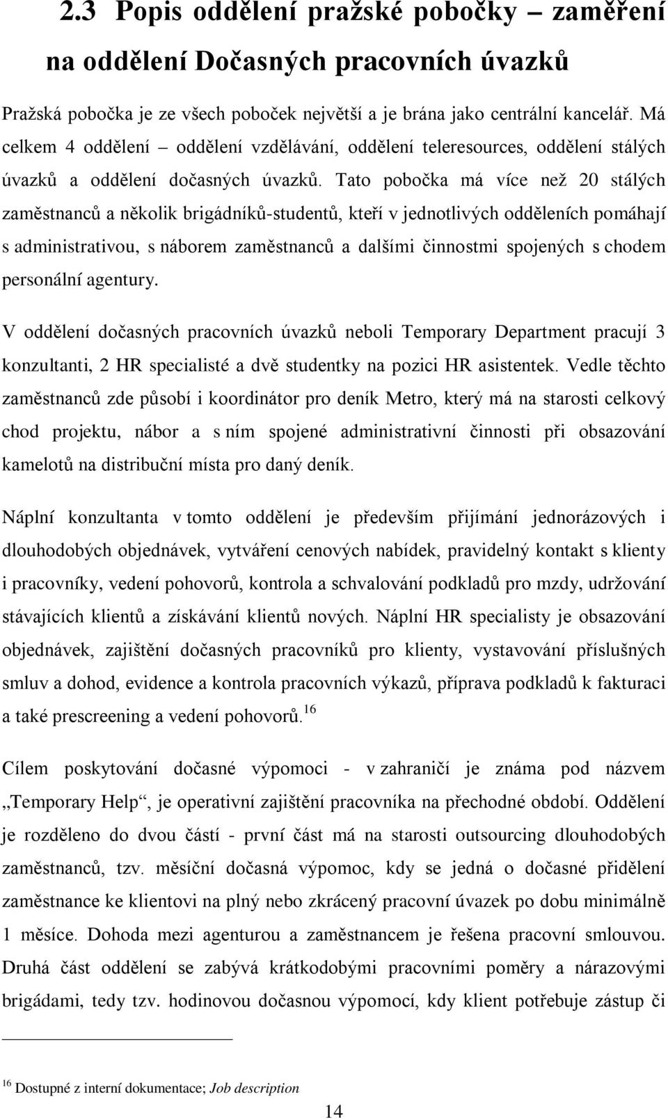 Tato pobočka má více než 20 stálých zaměstnanců a několik brigádníků-studentů, kteří v jednotlivých odděleních pomáhají s administrativou, s náborem zaměstnanců a dalšími činnostmi spojených s chodem