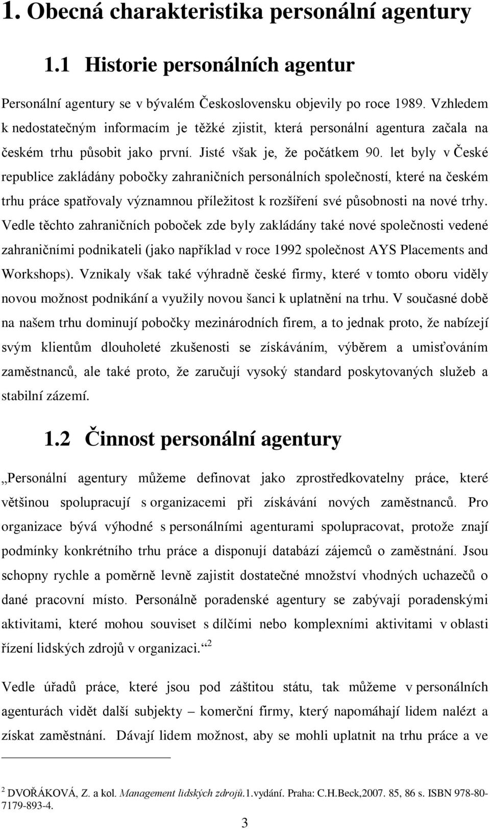 let byly v České republice zakládány pobočky zahraničních personálních společností, které na českém trhu práce spatřovaly významnou příležitost k rozšíření své působnosti na nové trhy.