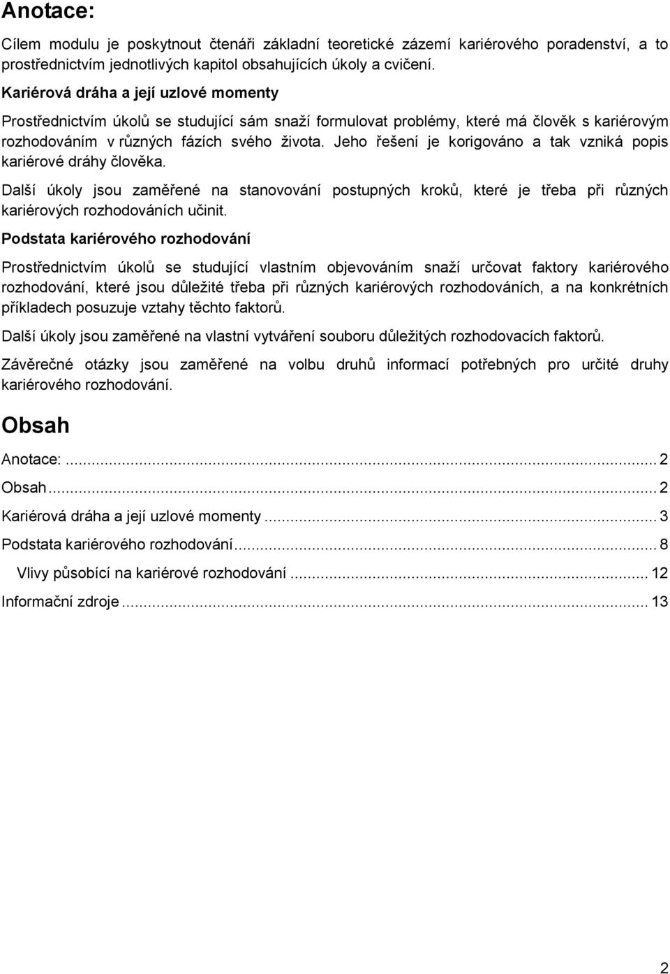 Jeho řešení je korigováno a tak vzniká popis kariérové dráhy člověka. Další úkoly jsou zaměřené na stanovování postupných kroků, které je třeba při různých kariérových rozhodováních učinit.