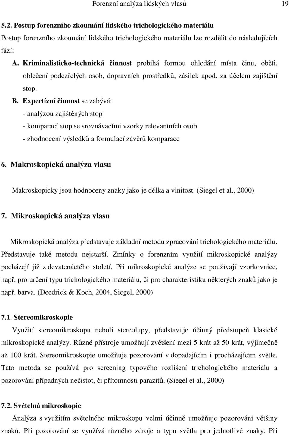 Kriminalisticko-technická činnost probíhá formou ohledání místa činu, oběti, oblečení podezřelých osob, dopravních prostředků, zásilek apod. za účelem zajištění stop. B.