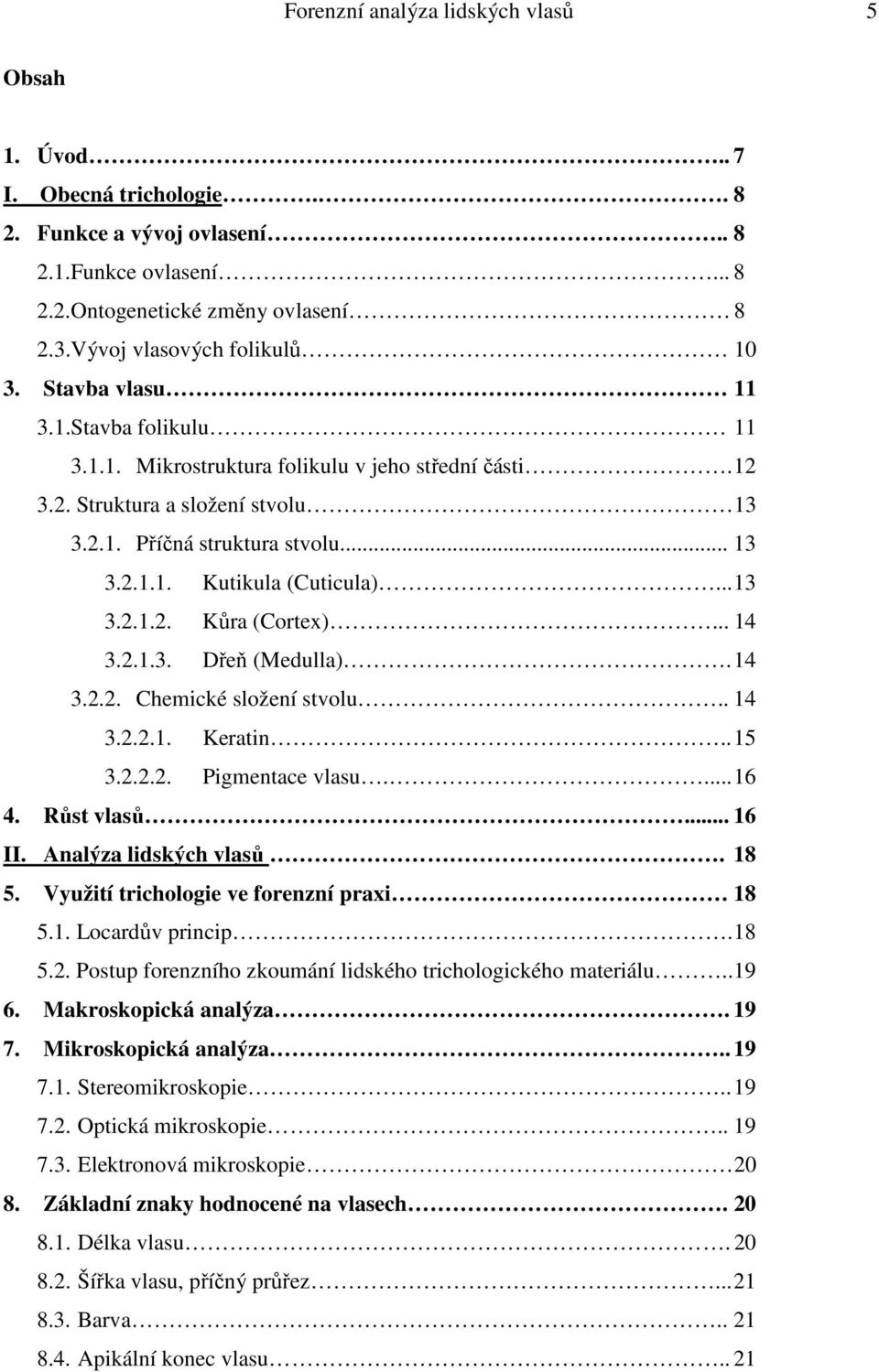 .. 13 3.2.1.2. Kůra (Cortex)... 14 3.2.1.3. Dřeň (Medulla). 14 3.2.2. Chemické složení stvolu.. 14 3.2.2.1. Keratin.. 15 3.2.2.2. Pigmentace vlasu.... 16 4. Růst vlasů... 16 II.