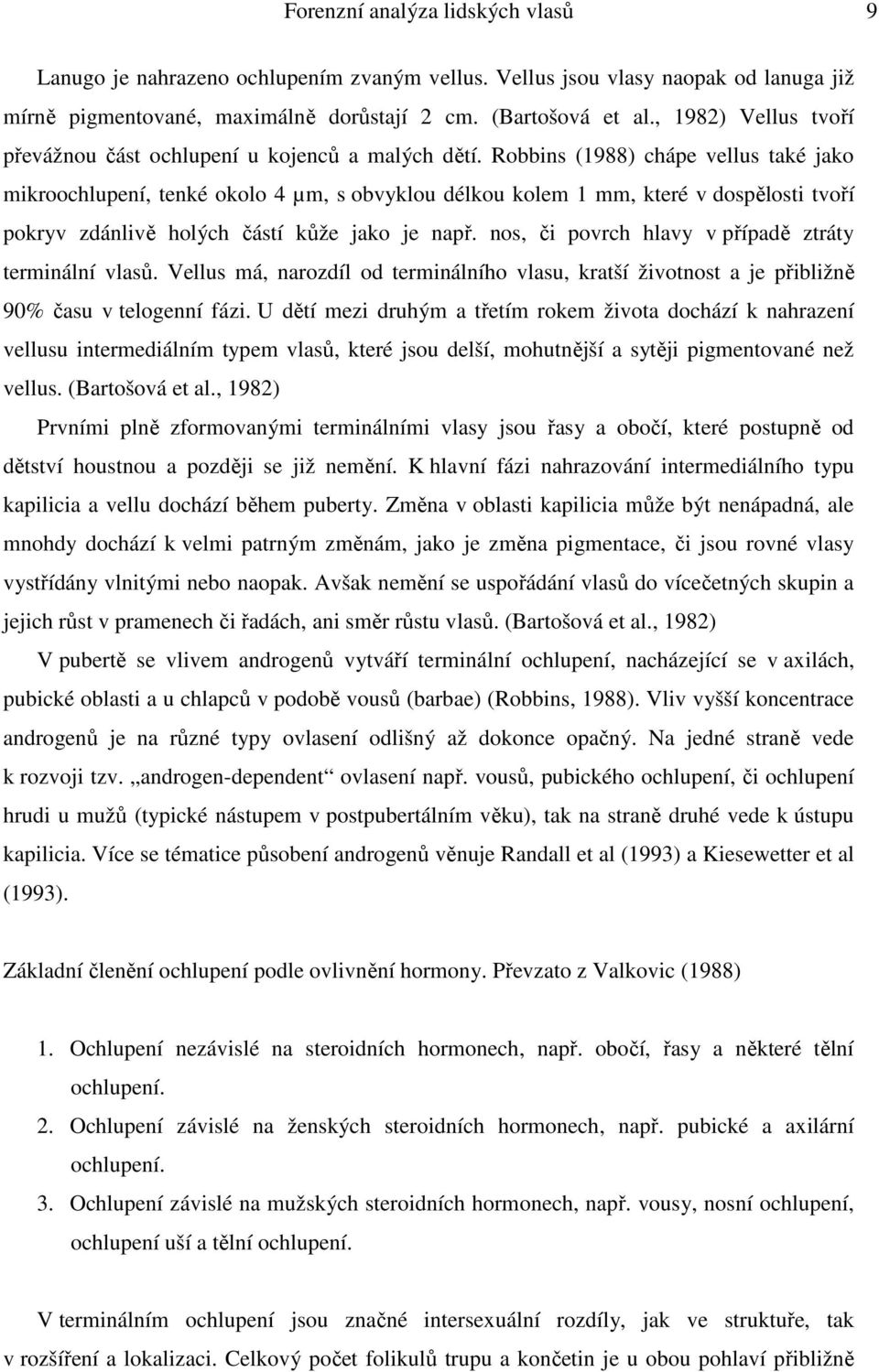 Robbins (1988) chápe vellus také jako mikroochlupení, tenké okolo 4 µm, s obvyklou délkou kolem 1 mm, které v dospělosti tvoří pokryv zdánlivě holých částí kůže jako je např.