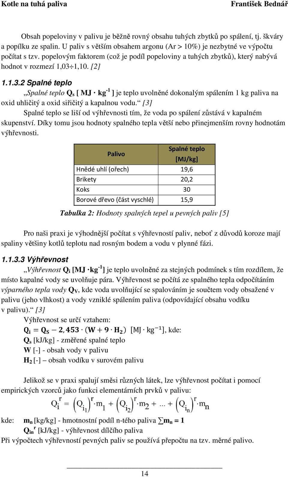 1,10. [2] 1.1.3.2 Spalné teplo Spalné teplo Q s [ MJ kg -1 ] je teplo uvolněné dokonalým spálením 1 kg paliva na oxid uhličitý a oxid siřičitý a kapalnou vodu.