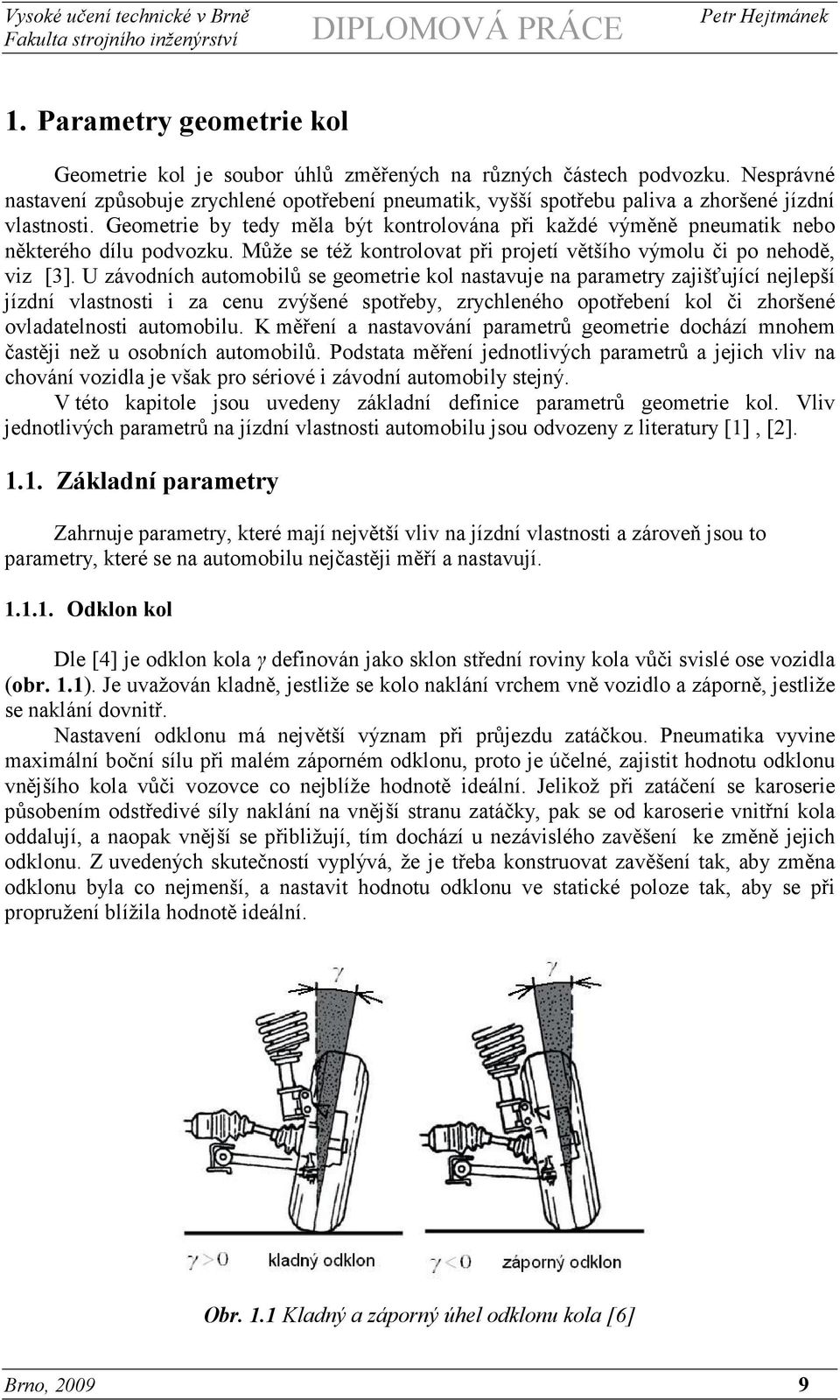 Geometrie by tedy měla být kontrolována při každé výměně pneumatik nebo některého dílu podvozku. Může se též kontrolovat při projetí většího výmolu či po nehodě, viz [3].