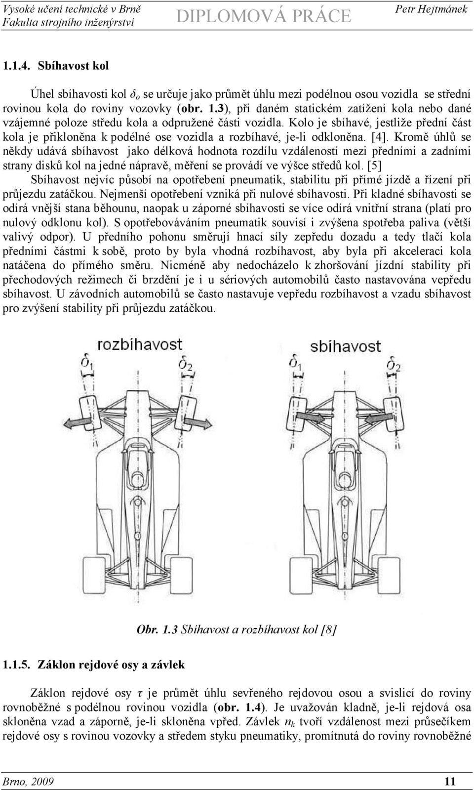 Kolo je sbíhavé, jestliže přední část kola je přikloněna k podélné ose vozidla a rozbíhavé, je-li odkloněna. [4].