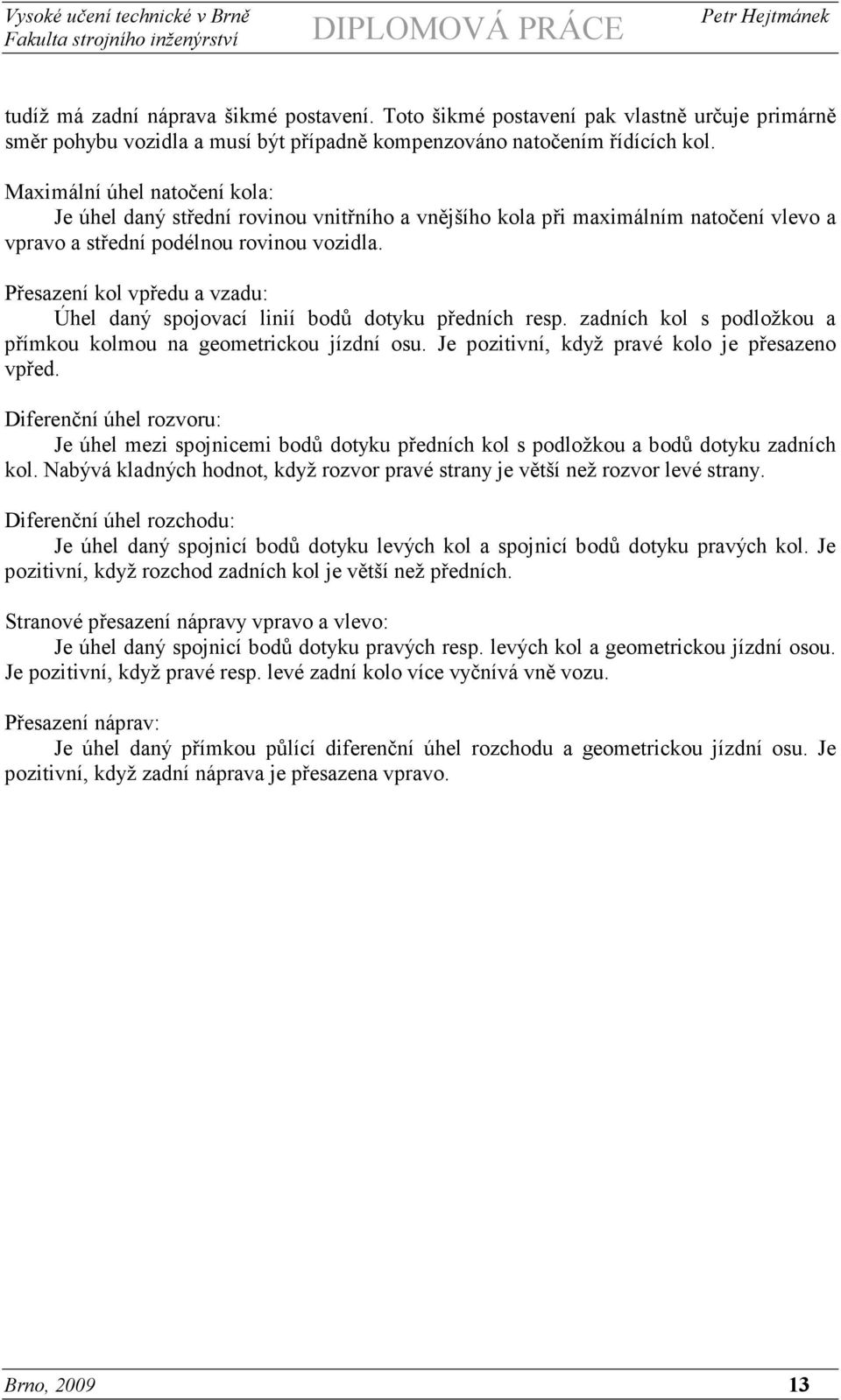 Přesazení kol vpředu a vzadu: Úhel daný spojovací linií bodů dotyku předních resp. zadních kol s podložkou a přímkou kolmou na geometrickou jízdní osu.