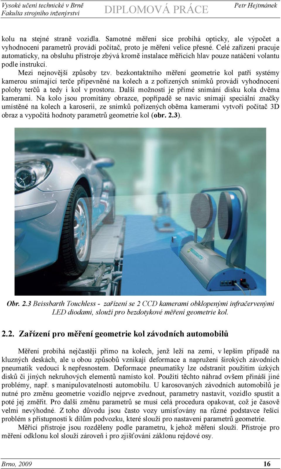 bezkontaktního měření geometrie kol patří systémy kamerou snímající terče připevněné na kolech a z pořízených snímků provádí vyhodnocení polohy terčů a tedy i kol v prostoru.