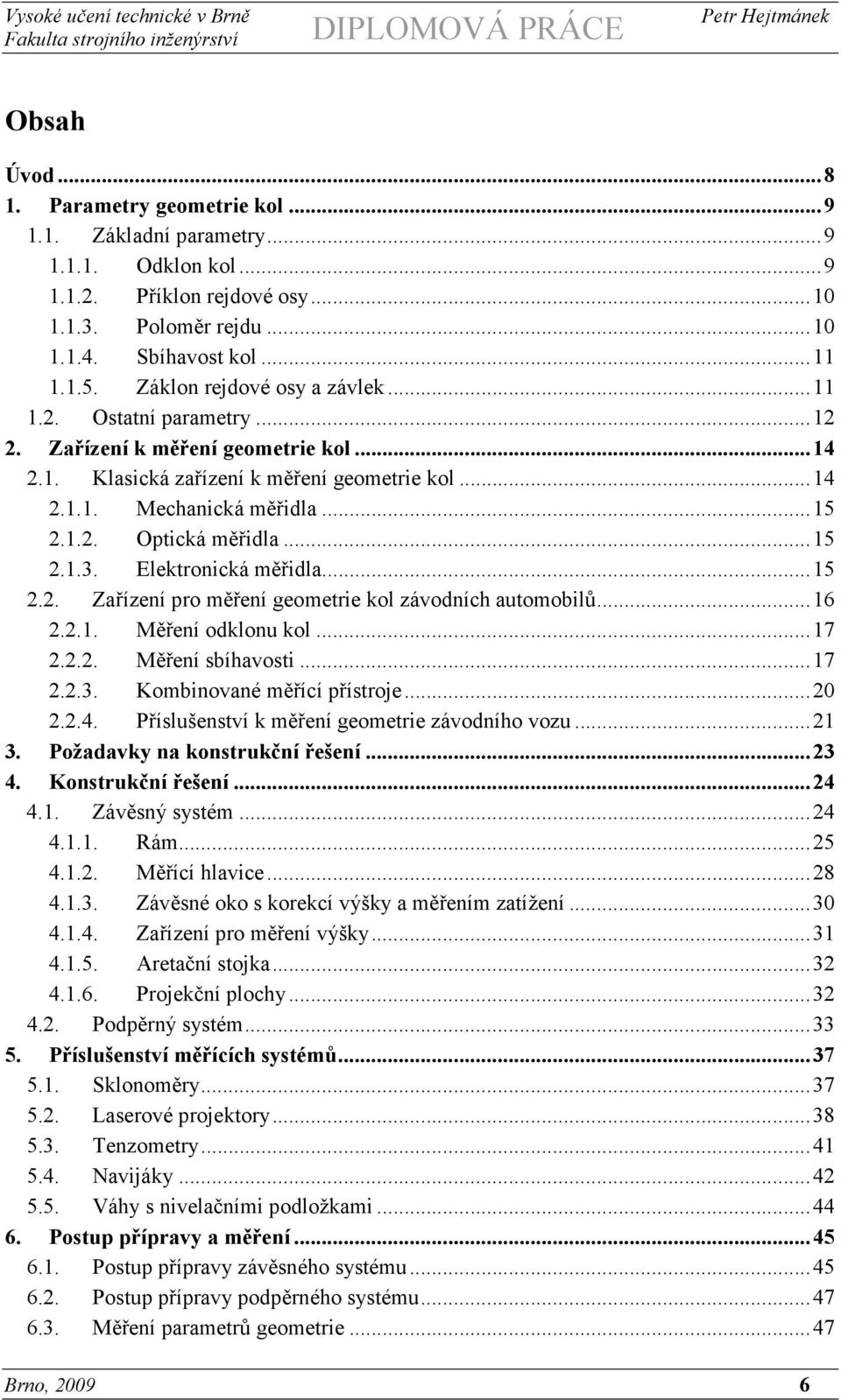 ..15 2.1.3. Elektronická měřidla...15 2.2. Zařízení pro měření geometrie kol závodních automobilů...16 2.2.1. Měření odklonu kol...17 2.2.2. Měření sbíhavosti...17 2.2.3. Kombinované měřící přístroje.