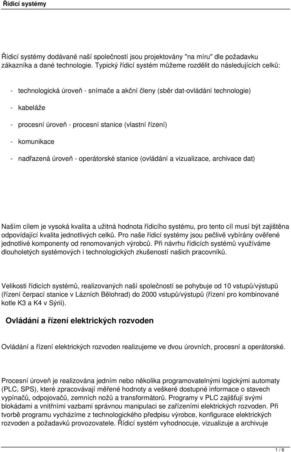 řízení) - komunikace - nadřazená úroveň - operátorské stanice (ovládání a vizualizace, archivace dat) Naším cílem je vysoká kvalita a užitná hodnota řídicího systému, pro tento cíl musí být zajištěna