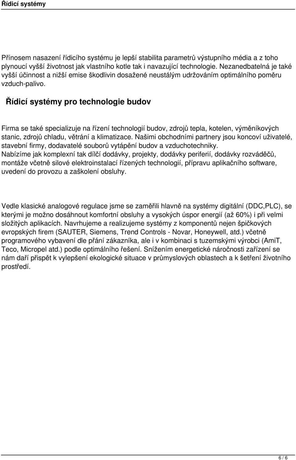 Řídicí systémy pro technologie budov Firma se také specializuje na řízení technologií budov, zdrojů tepla, kotelen, výměníkových stanic, zdrojů chladu, větrání a klimatizace.