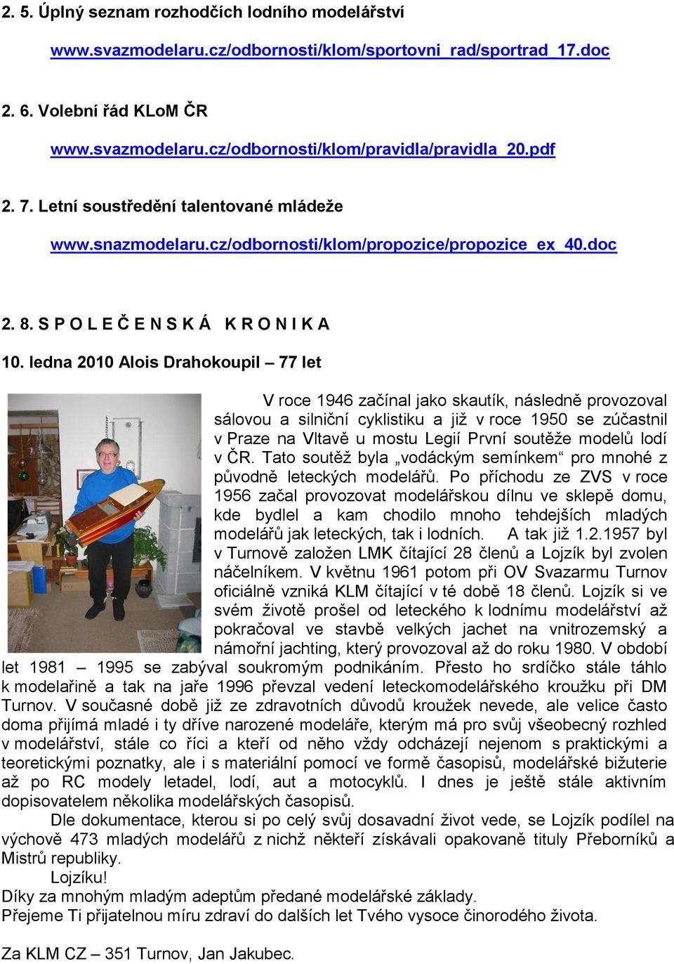 ledna 2010 Alois Drahokoupil 77 let V roce 1946 začínal jako skautík, následně provozoval sálovou a silniční cyklistiku a jiţ v roce 1950 se zúčastnil v Praze na Vltavě u mostu Legií První soutěţe