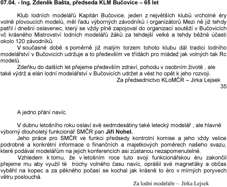 jiţ tehdy patřil i dnešní oslavenec, který se vţdy plně zapojoval do organizací soutěţí v Bučovicích vč krásného Mistrovství lodních modelářů ţáků za tehdejší velké a tehdy běţné účasti okolo 120