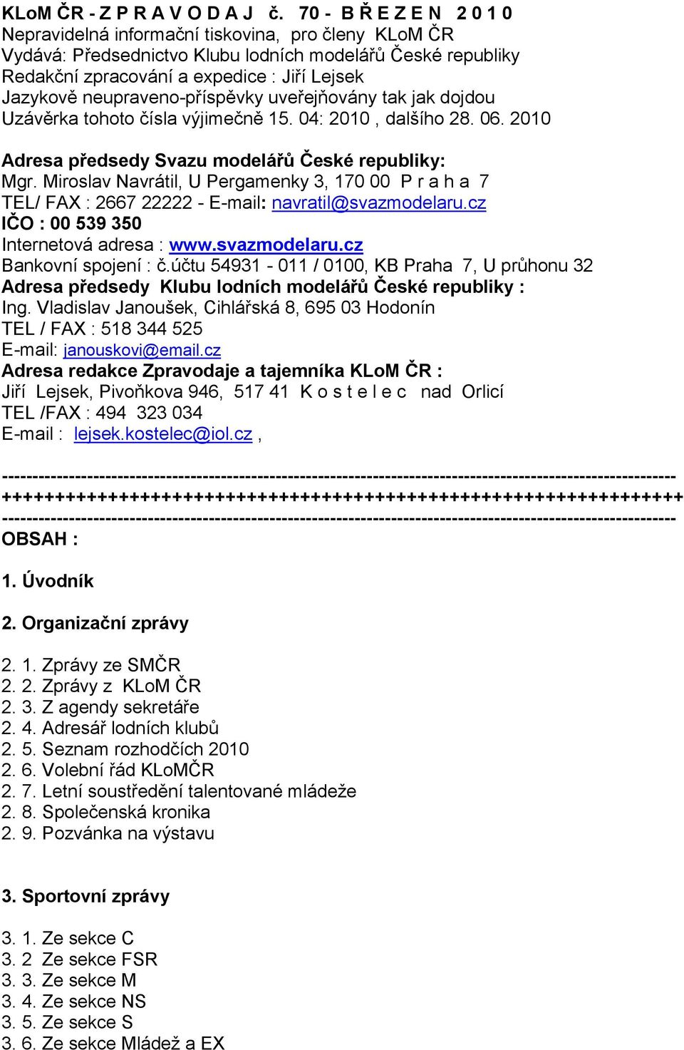 neupraveno-příspěvky uveřejňovány tak jak dojdou Uzávěrka tohoto čísla výjimečně 15. 04: 2010, dalšího 28. 06. 2010 Adresa předsedy Svazu modelářů České republiky: Mgr.