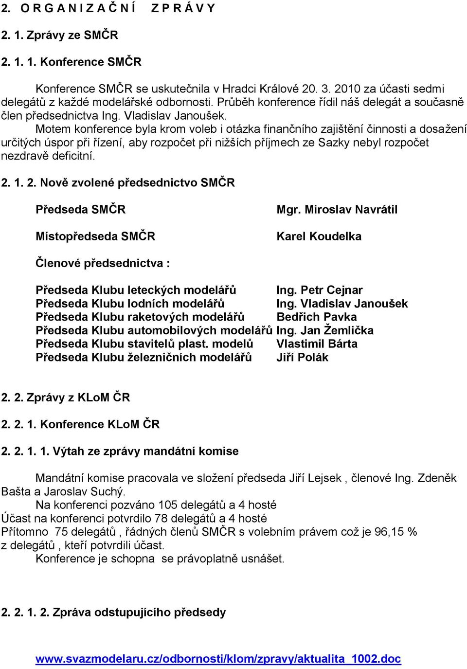 Motem konference byla krom voleb i otázka finančního zajištění činnosti a dosaţení určitých úspor při řízení, aby rozpočet při niţších příjmech ze Sazky nebyl rozpočet nezdravě deficitní. 2.