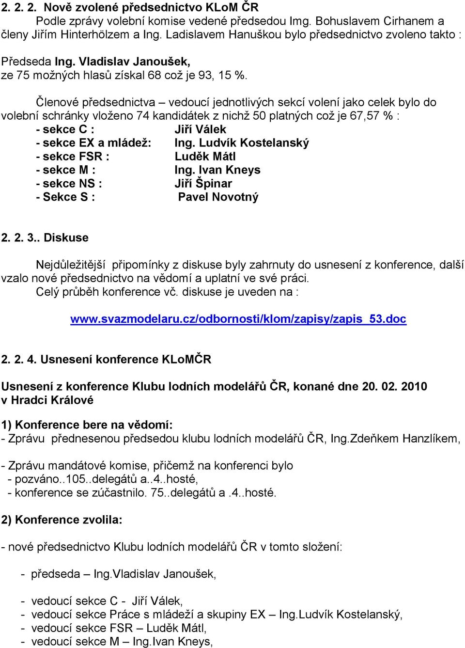 Členové předsednictva vedoucí jednotlivých sekcí volení jako celek bylo do volební schránky vloţeno 74 kandidátek z nichţ 50 platných coţ je 67,57 % : - sekce C : Jiří Válek - sekce EX a mládeţ: Ing.