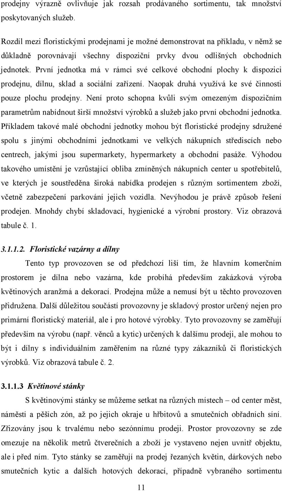 První jednotka má v rámci své celkové obchodní plochy k dispozici prodejnu, dílnu, sklad a sociální zařízení. Naopak druhá využívá ke své činnosti pouze plochu prodejny.