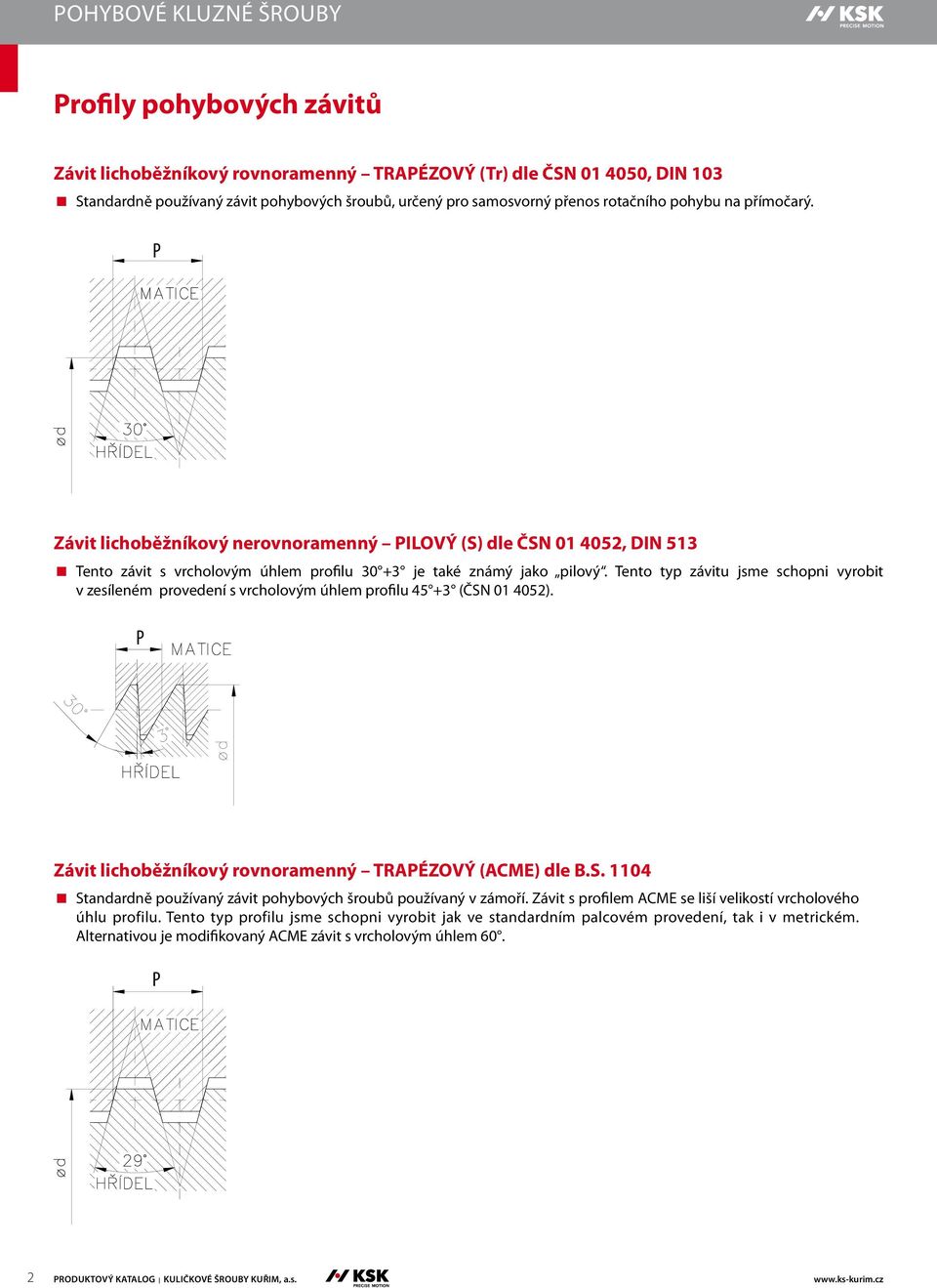 Tento typ závitu jsme schopni vyrobit v zesíleném provedení s vrcholovým úhlem profilu 45 +3 (ČSN 01 4052). P Závit lichoběžníkový rovnoramenný TRAPÉZOVÝ (ACME) dle B.S. 1104 Standardně používaný závit pohybových šroubů používaný v zámoří.