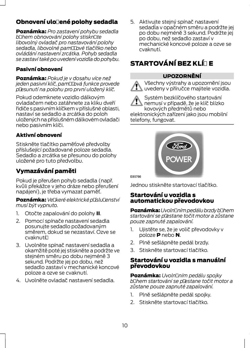 Pasivní obnovení Poznámka: Pokud je v dosahu více než jeden pasivní klíč, paměťová funkce provede přesunutí na polohu pro první uložený klíč.