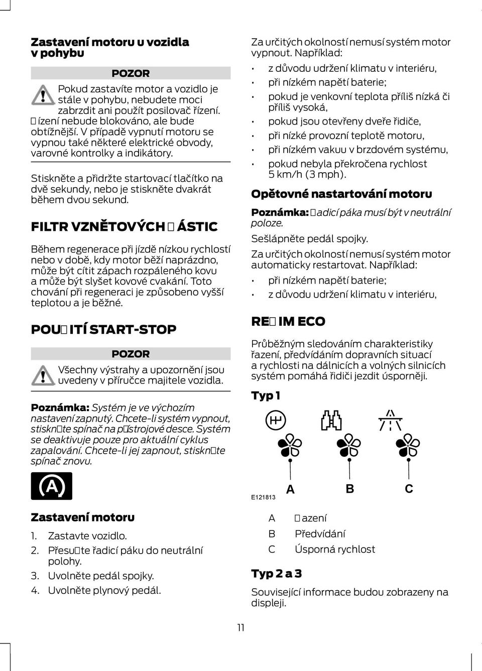 FILTR VZNĚTOVÝCH ČÁSTIC ěhem regenerace při jízdě nízkou rychlostí nebo v době, kdy motor běží naprázdno, může být cítit zápach rozpáleného kovu a může být slyšet kovové cvakání.