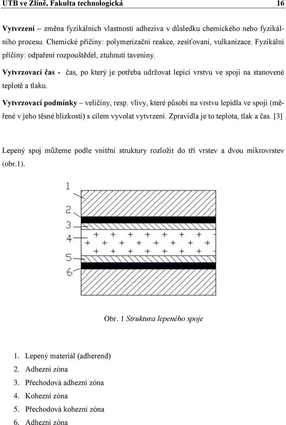 Vytvrzovací podmínky veličiny, resp. vlivy, které působí na vrstvu lepidla ve spoji (měřené v jeho těsné blízkosti) s cílem vyvolat vytvrzení. Zpravidla je to teplota, tlak a čas.