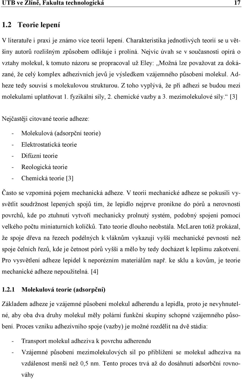 Nejvíc úvah se v současnosti opírá o vztahy molekul, k tomuto názoru se propracoval už Eley: Možná lze považovat za dokázané, že celý komplex adhezivních jevů je výsledkem vzájemného působení molekul.